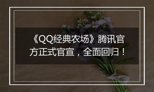 《QQ经典农场》腾讯官方正式官宣，全面回归！