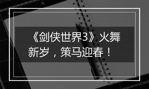 《剑侠世界3》火舞新岁，策马迎春！