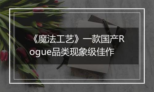 《魔法工艺》一款国产Rogue品类现象级佳作