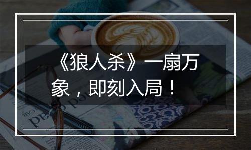 《狼人杀》一扇万象，即刻入局！