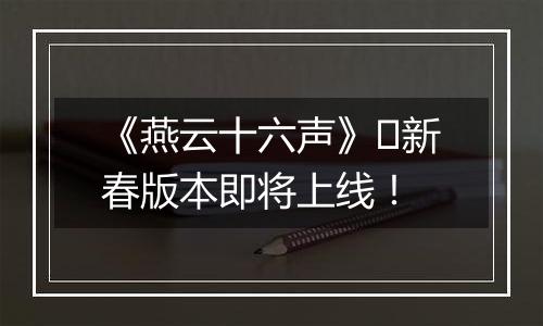 《燕云十六声》​新春版本即将上线！