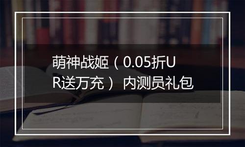 萌神战姬（0.05折UR送万充） 内测员礼包