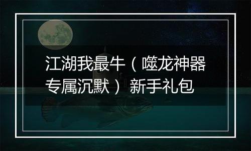 江湖我最牛（噬龙神器专属沉默） 新手礼包