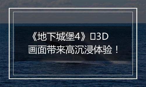 《地下城堡4》​3D画面带来高沉浸体验！