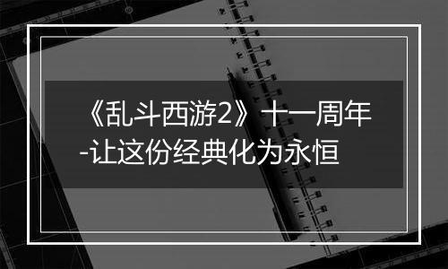 《乱斗西游2》十一周年-让这份经典化为永恒