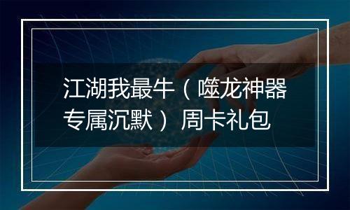江湖我最牛（噬龙神器专属沉默） 周卡礼包