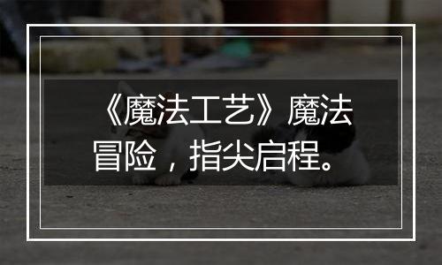 《魔法工艺》魔法冒险，指尖启程。