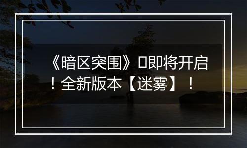 《暗区突围》​即将开启！全新版本【迷雾】！
