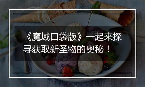 《魔域口袋版》一起来探寻获取新圣物的奥秘！