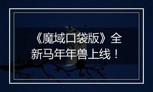 《魔域口袋版》全新马年年兽上线！