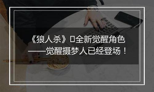 《狼人杀》​全新觉醒角色——觉醒摄梦人已经登场！