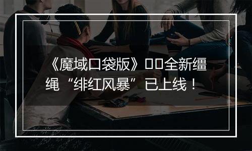 《魔域口袋版》​​全新缰绳“绯红风暴”已上线！