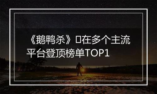 《鹅鸭杀》​在多个主流平台登顶榜单TOP1