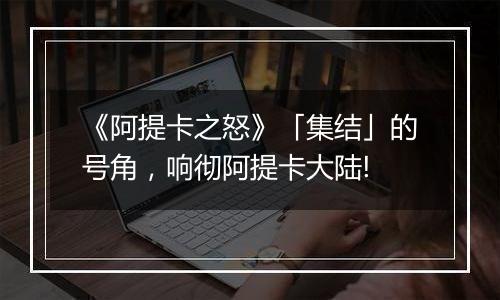 《阿提卡之怒》「集结」的号角，响彻阿提卡大陆!