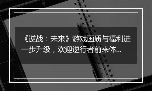 《逆战：未来》游戏画质与福利进一步升级，欢迎逆行者前来体验！