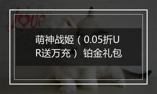 萌神战姬（0.05折UR送万充） 铂金礼包
