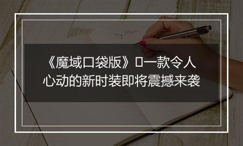 《魔域口袋版》​一款令人心动的新时装即将震撼来袭