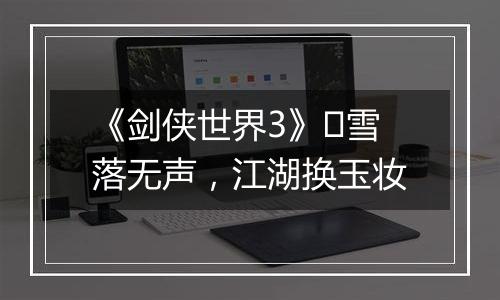 《剑侠世界3》​雪落无声，江湖换玉妆