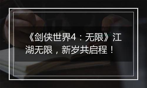 《剑侠世界4：无限》江湖无限，新岁共启程！