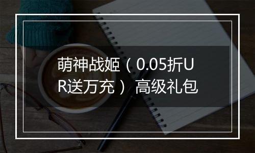 萌神战姬（0.05折UR送万充） 高级礼包