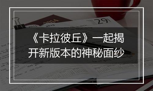《卡拉彼丘》一起揭开新版本的神秘面纱