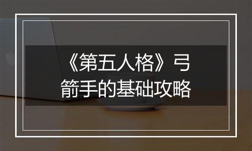 《第五人格》弓箭手的基础攻略