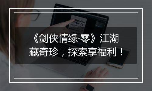 《剑侠情缘·零》江湖藏奇珍，探索享福利！