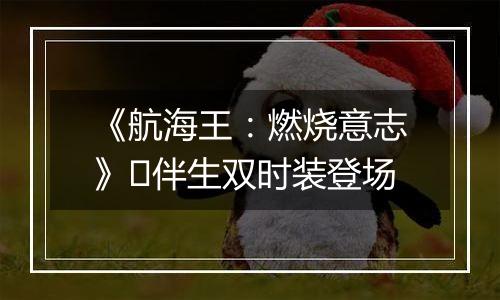 《航海王：燃烧意志》​伴生双时装登场