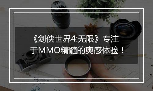 《剑侠世界4:无限》专注于MMO精髓的爽感体验！