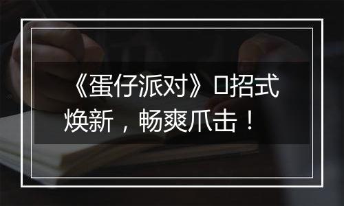 《蛋仔派对》​招式焕新，畅爽爪击！
