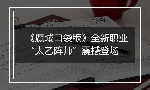 《魔域口袋版》全新职业“太乙阵师”震撼登场