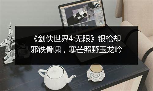 《剑侠世界4:无限》银枪却邪铁骨啸，寒芒照野玉龙吟