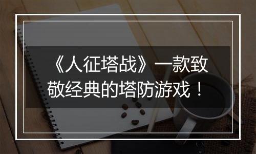 《人征塔战》一款致敬经典的塔防游戏！