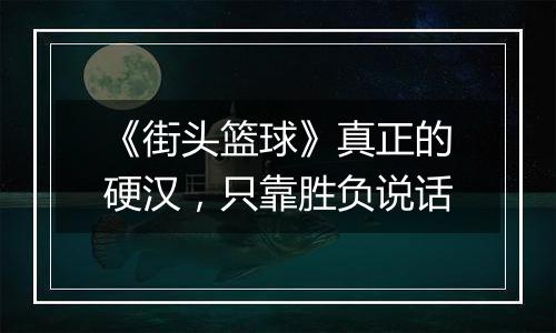 《街头篮球》真正的硬汉，只靠胜负说话