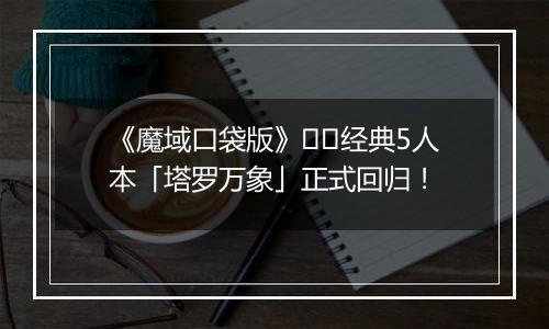 《魔域口袋版》​​经典5人本「塔罗万象」正式回归！