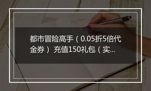 都市冒险高手（0.05折5倍代金券） 充值150礼包（实付）