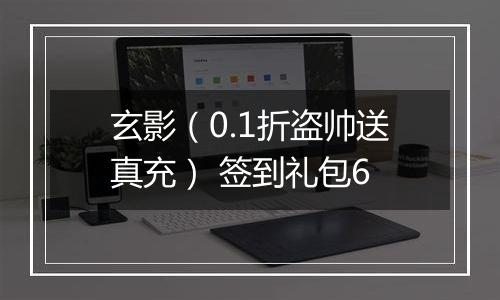 玄影（0.1折盗帅送真充） 签到礼包6