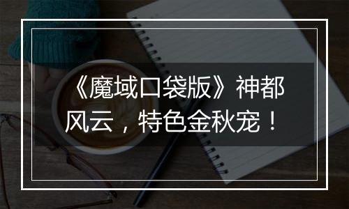 《魔域口袋版》神都风云，特色金秋宠！