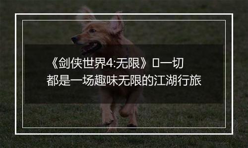 《剑侠世界4:无限》​一切都是一场趣味无限的江湖行旅
