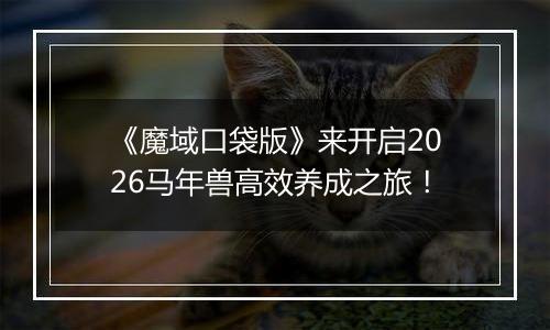 《魔域口袋版》来开启2026马年兽高效养成之旅！