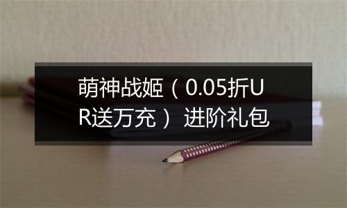 萌神战姬（0.05折UR送万充） 进阶礼包