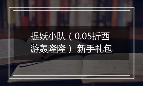 捉妖小队（0.05折西游轰隆隆） 新手礼包