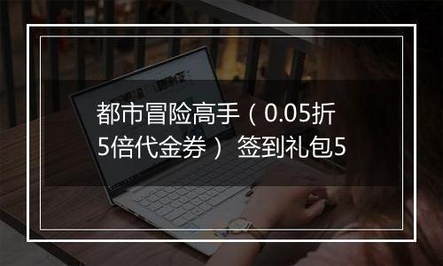 都市冒险高手（0.05折5倍代金券） 签到礼包5
