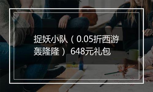 捉妖小队（0.05折西游轰隆隆） 648元礼包