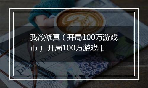 我欲修真（开局100万游戏币） 开局100万游戏币