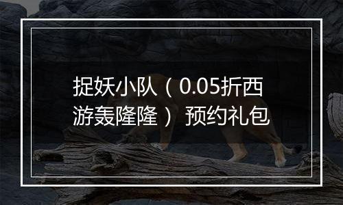 捉妖小队（0.05折西游轰隆隆） 预约礼包