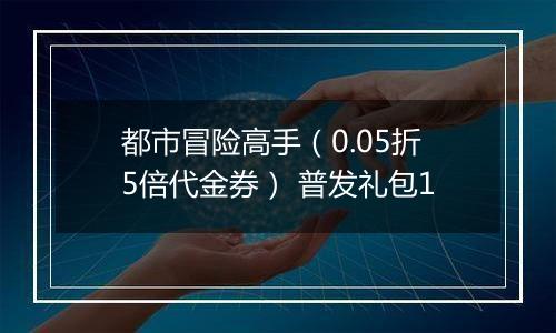 都市冒险高手（0.05折5倍代金券） 普发礼包1