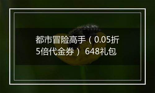 都市冒险高手（0.05折5倍代金券） 648礼包