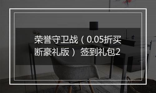 荣誉守卫战（0.05折买断豪礼版） 签到礼包2
