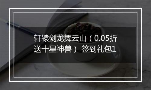轩辕剑龙舞云山（0.05折送十星神兽） 签到礼包1